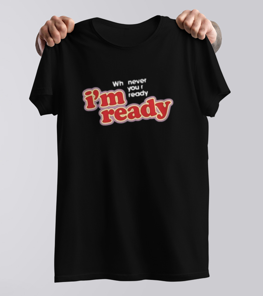Girls Aloud I’m Ready Whenever You’re Ready Whnever You Ready I’m Ready T-Shirt