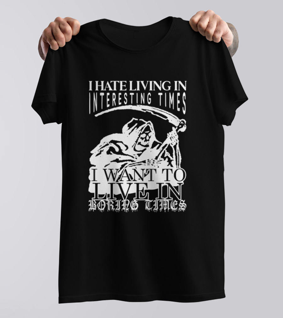 Grim Reaper I Hate Living In Interesting Times I Want To Live In Boring Times T-Shirt