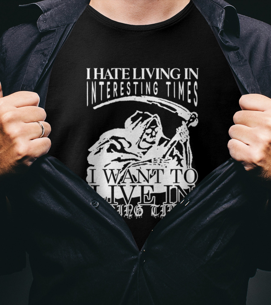 Grim Reaper I Hate Living In Interesting Times I Want To Live In Boring Times T-Shirt