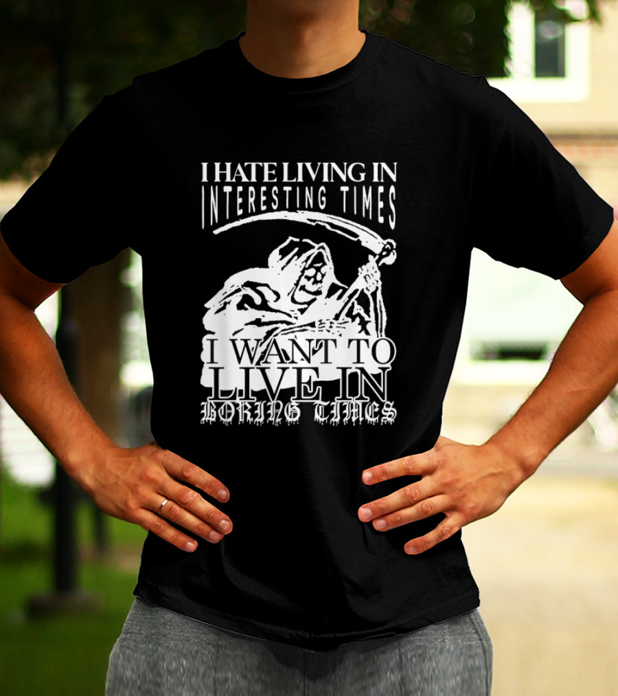 Grim Reaper I Hate Living In Interesting Times I Want To Live In Boring Times T-Shirt
