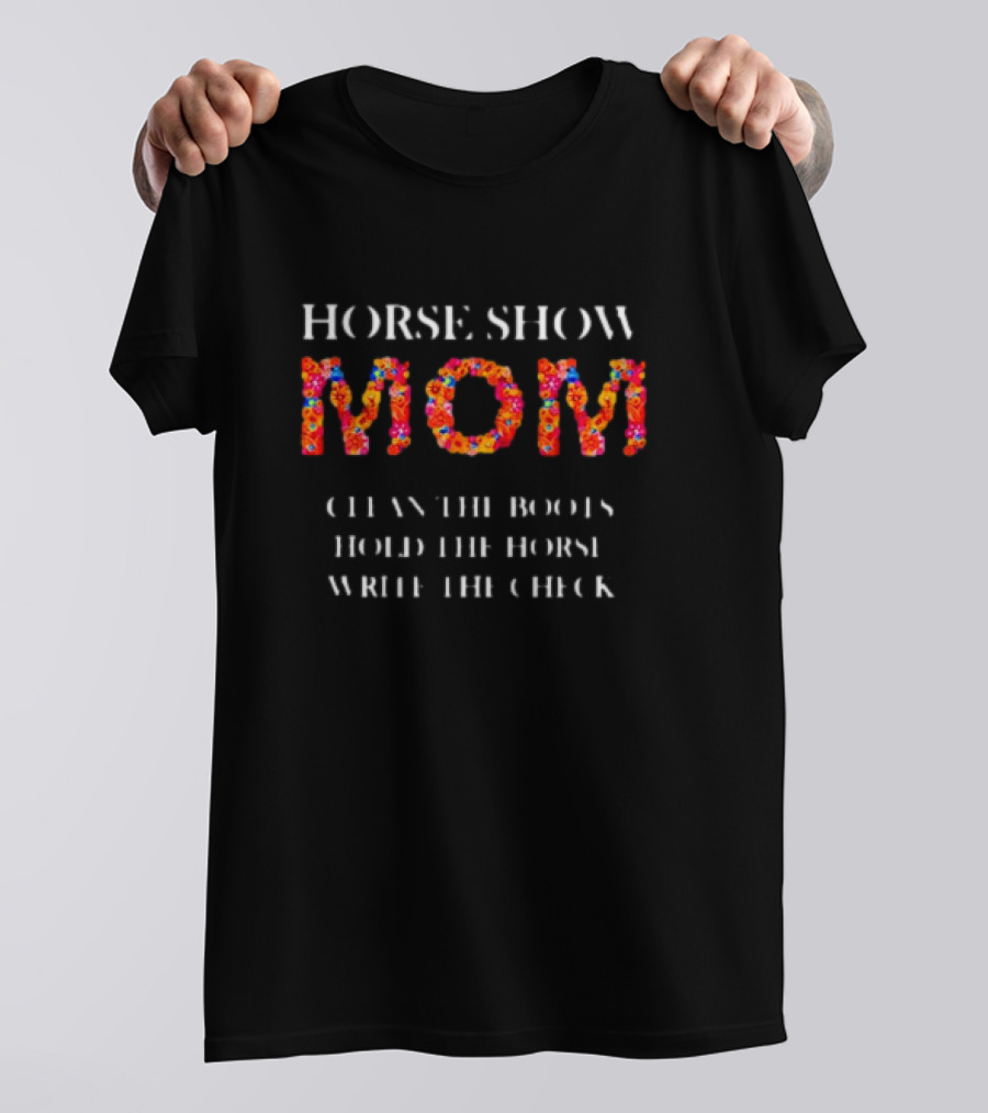 Horse Show Mom Clean The Boots Hold The Horse Write The Check T-Shirt