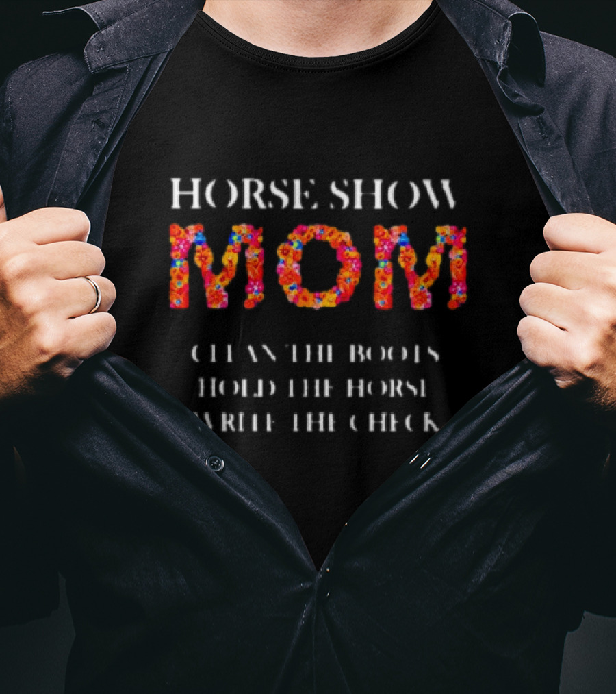 Horse Show Mom Clean The Boots Hold The Horse Write The Check T-Shirt