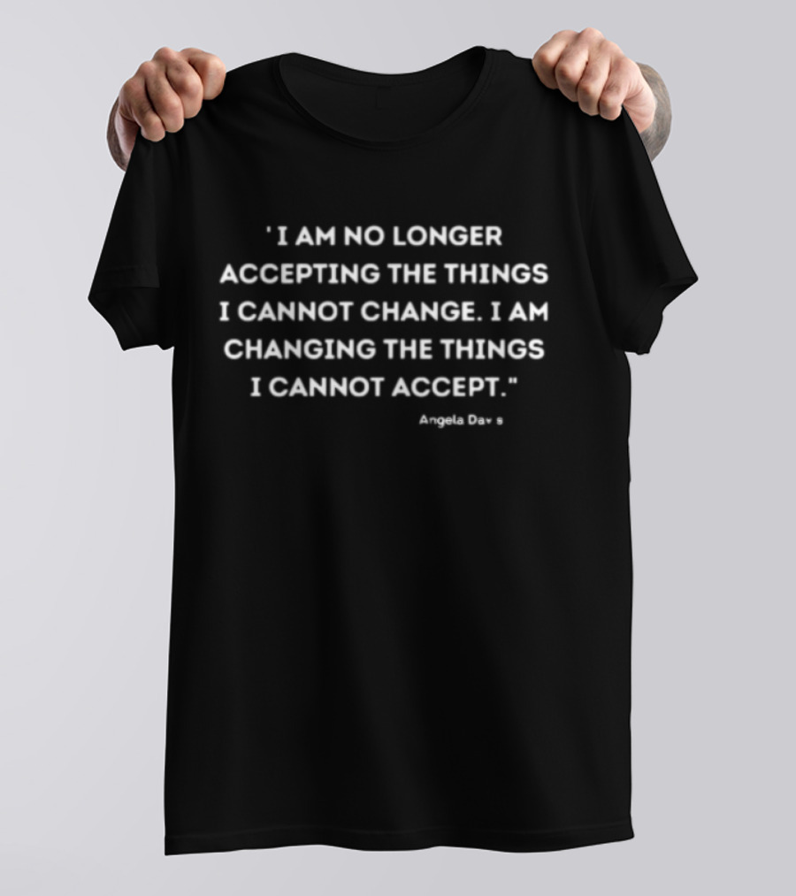 I Am No Longer Accepting The Things I Cannot Change I Am Changing The Things I Cannot Accept Angela Davis T-Shirt