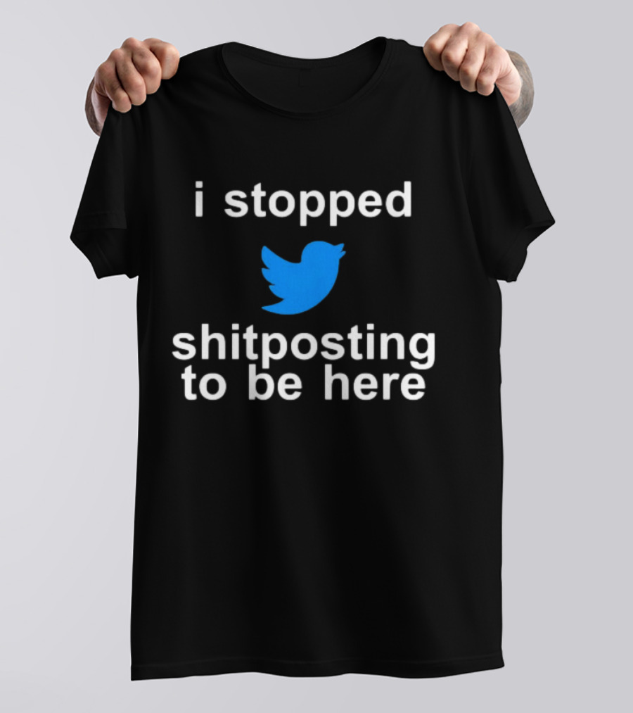 I Stopped Shitposting To Be Here Twitter T-Shirt