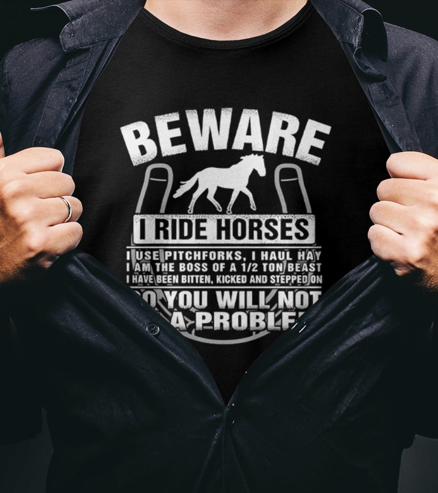 Beware I Ride Horses Use Pitchforks Haul Hay Bitten Kicked Stepped On So You Will Not Be A Problem T-Shirt