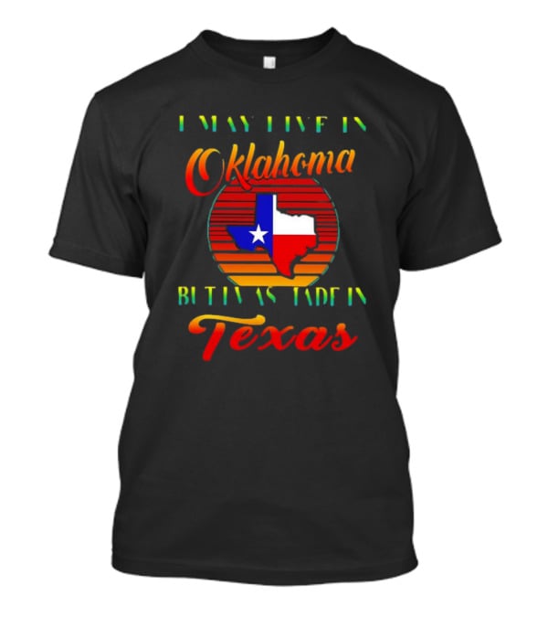 I May Live In Oklahoma With Texas Made Roots State Pride T-Shirt