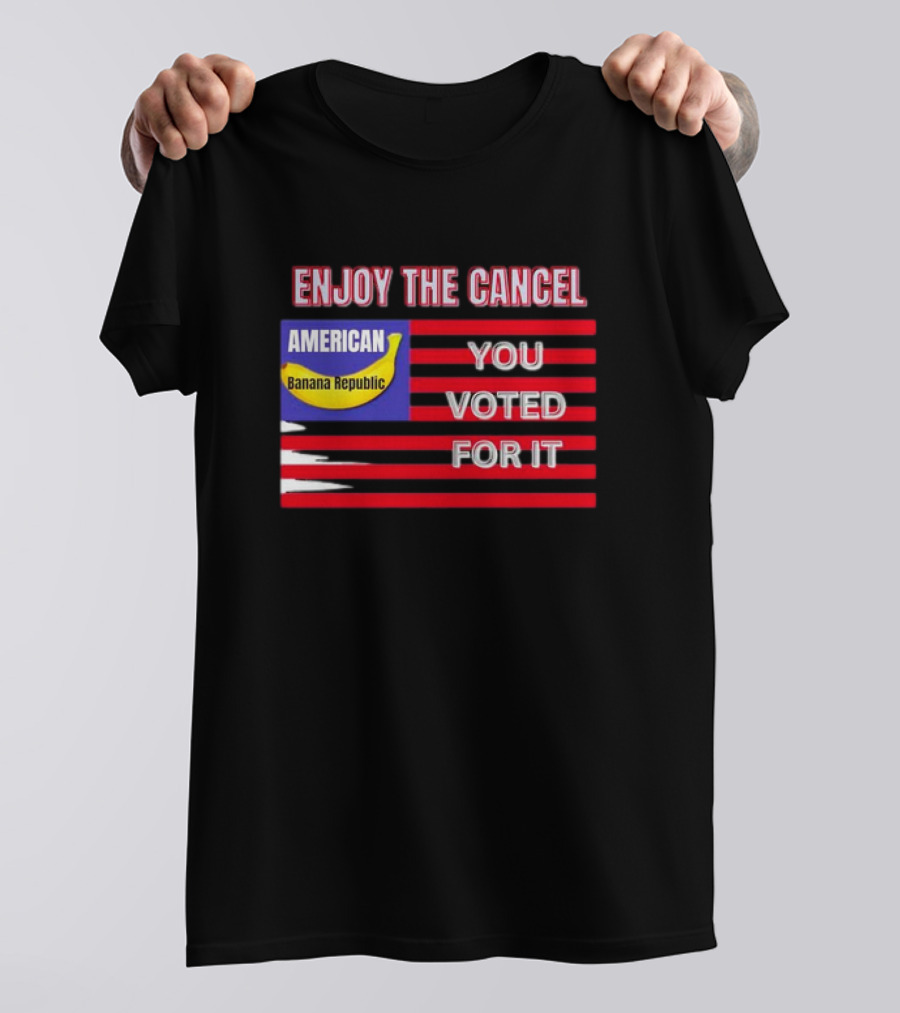 Enjoy The Cancel American Banana Republic You Voted For It Flag T-Shirt