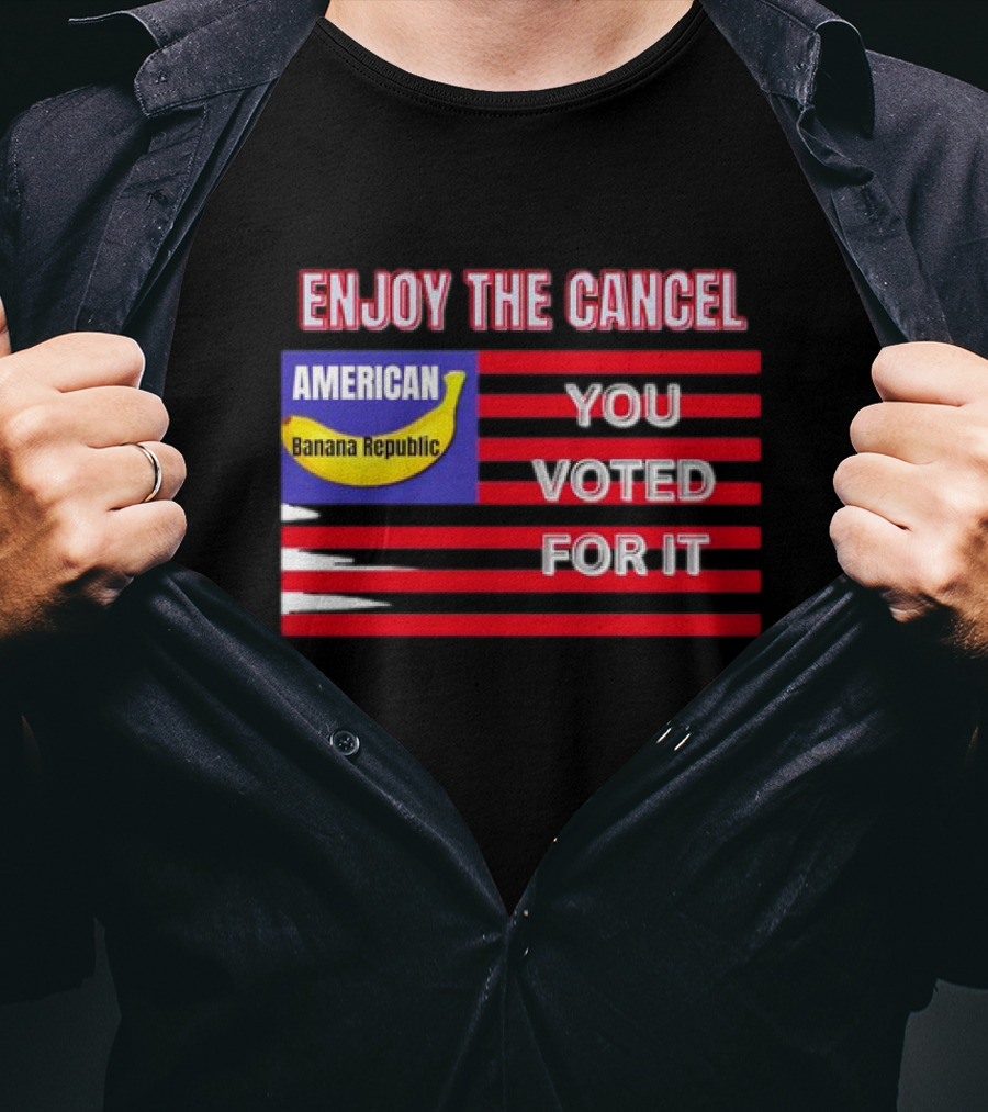 Enjoy The Cancel American Banana Republic You Voted For It Flag T-Shirt