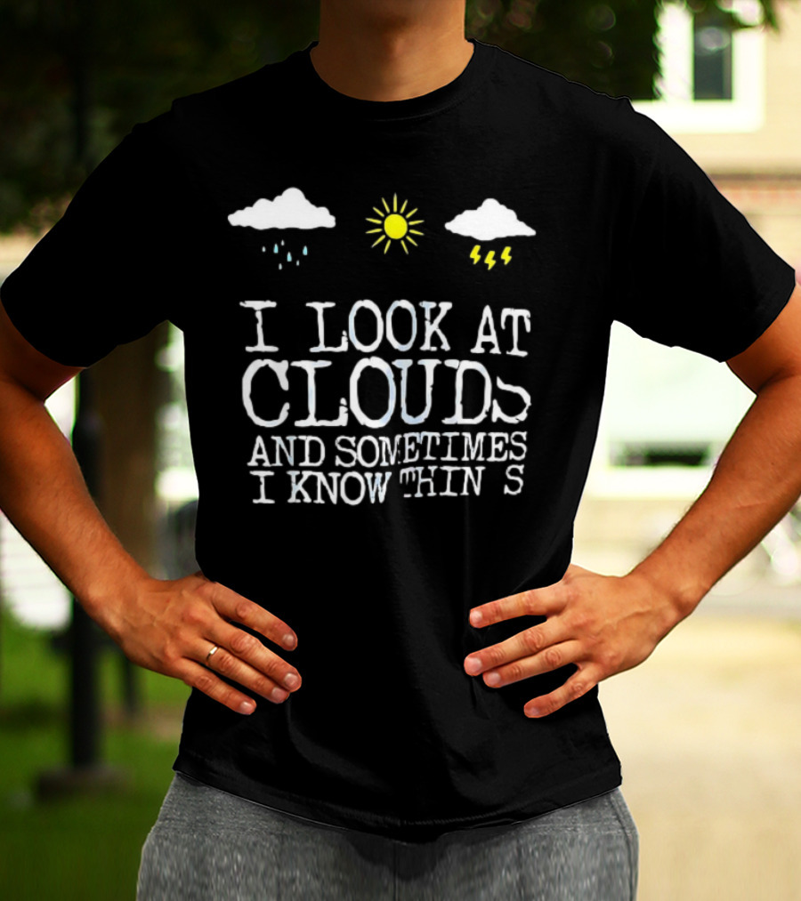 I Look At Clouds And Sometimes I Know Things Sun And Rain Cloud T-Shirt