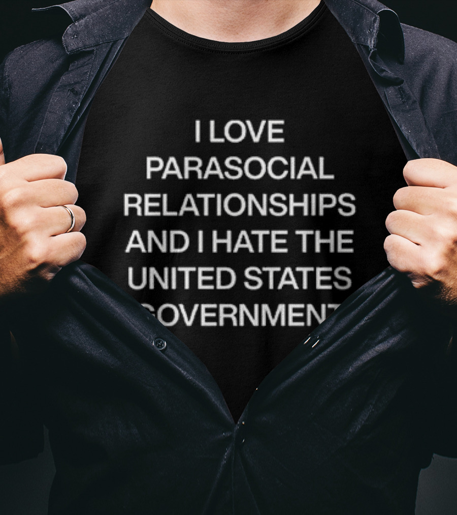 I Love Parasocial Relationships And I Hate The United States Government T-Shirt