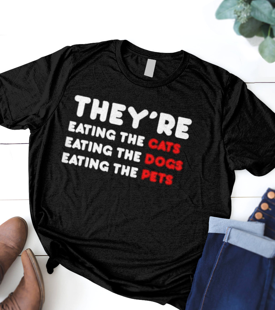 THEY’RE EATING THE CATS EATING THE DOGS EATING THE PETS T-Shirt