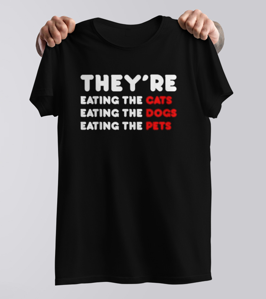 THEY’RE EATING THE CATS EATING THE DOGS EATING THE PETS T-Shirt