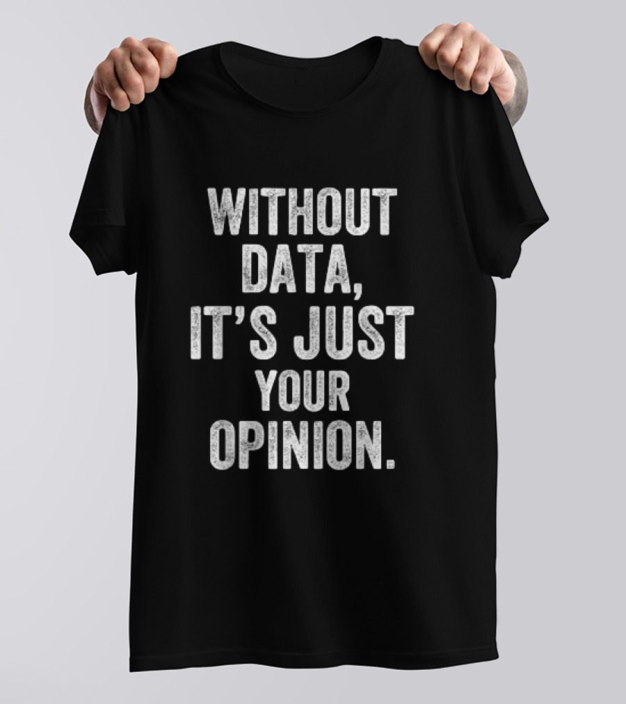 Without Data It's Just Your Opinion Psychologist Teachers T-Shirt