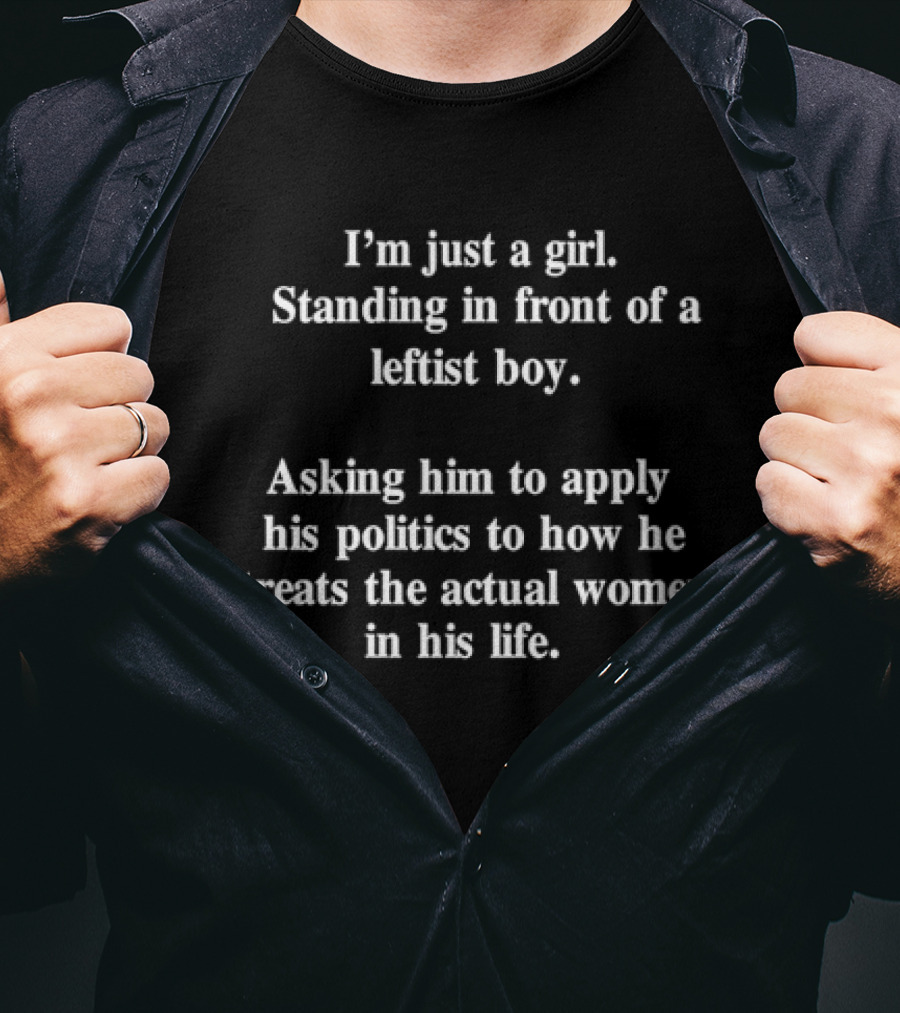 I’m Just A Girl Standing In Front Of A Leftist Boy Asking Him To Apply His Politics To How He Treats The Actual Women In His Life T-Shirt