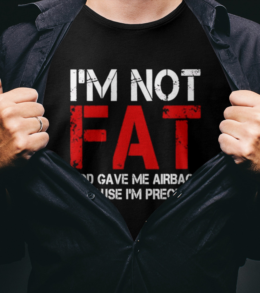 I'm Not Fat God Gave Me Airbags Because I'm Precious T-Shirt
