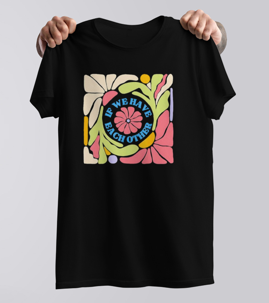 If We Have Each Other Floral Art Retro Colorful Flower T-Shirt