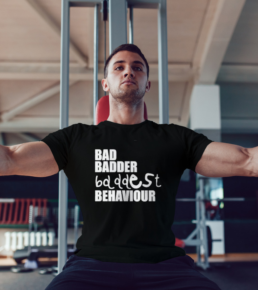 Bad Badder Baddest Behaviour T-Shirt
