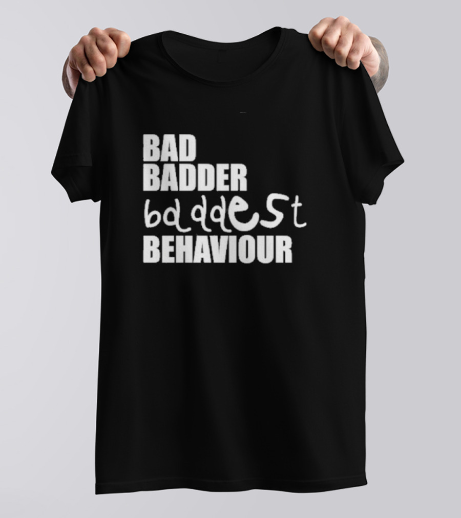 Bad Badder Baddest Behaviour T-Shirt