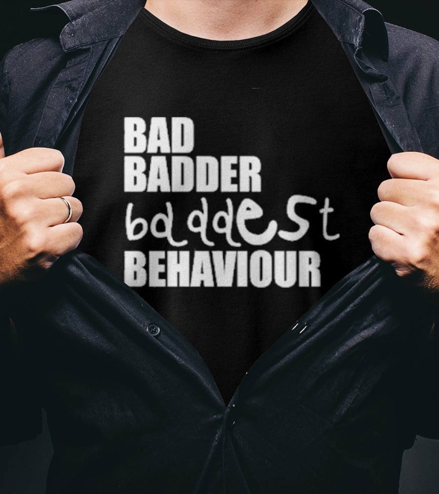 Bad Badder Baddest Behaviour T-Shirt