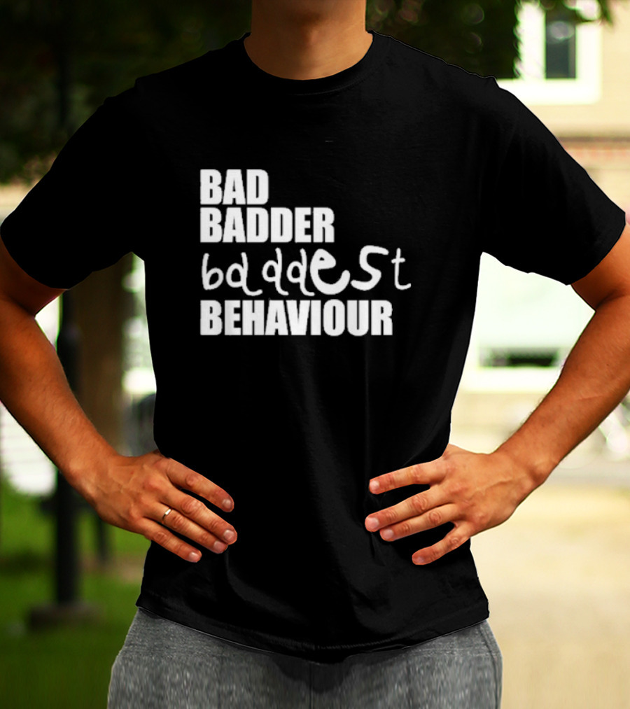 Bad Badder Baddest Behaviour T-Shirt