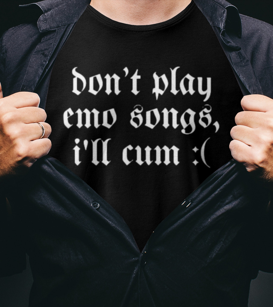 Don't Play Emo Songs I'll Cum :( T-Shirt