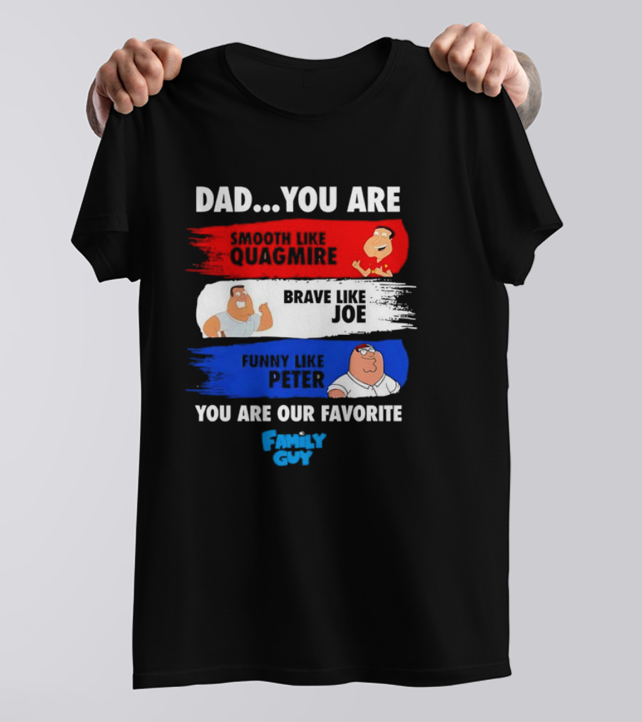 Dad You Are Smooth Like Quagmire Brave Like Joe Funny Like Peter You Are Our Favorite Family Guy T-Shirt