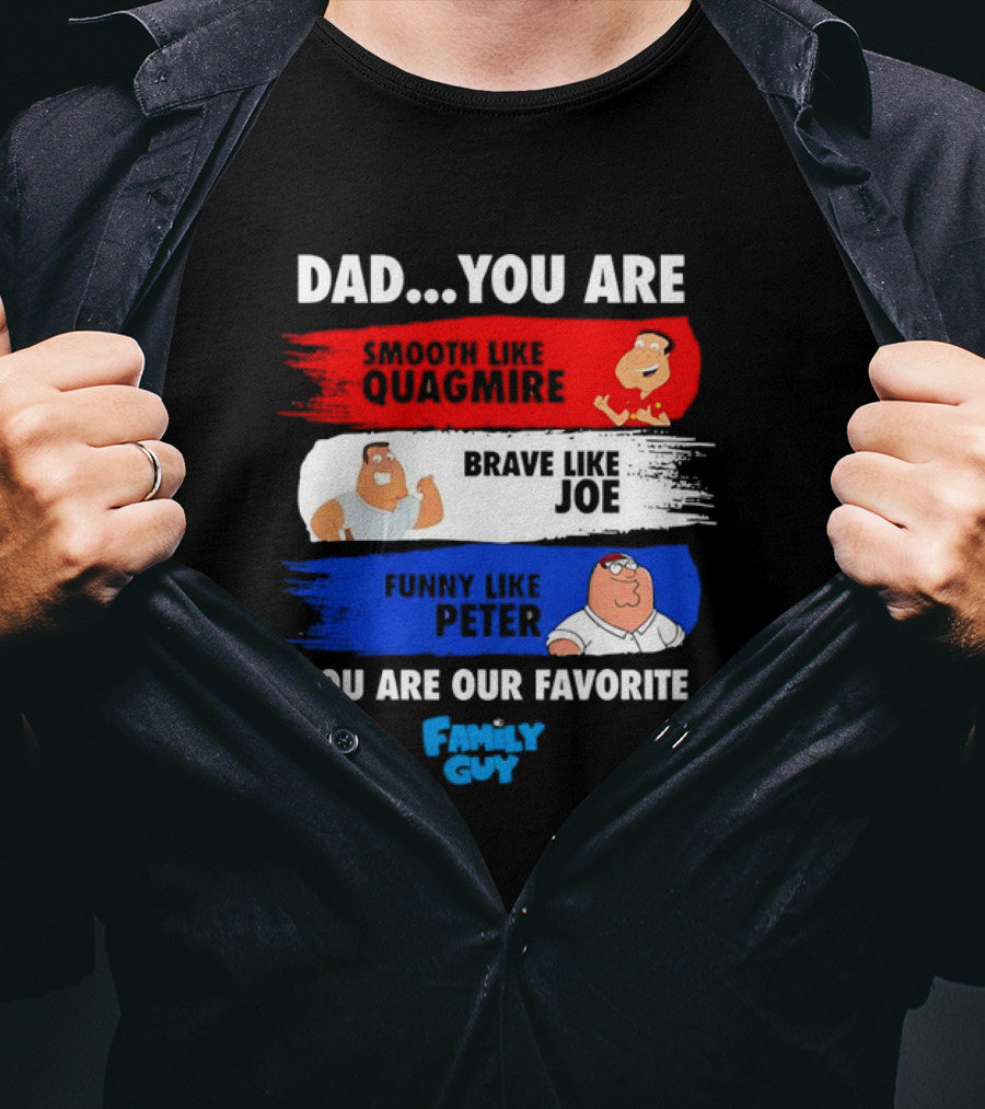 Dad You Are Smooth Like Quagmire Brave Like Joe Funny Like Peter You Are Our Favorite Family Guy T-Shirt