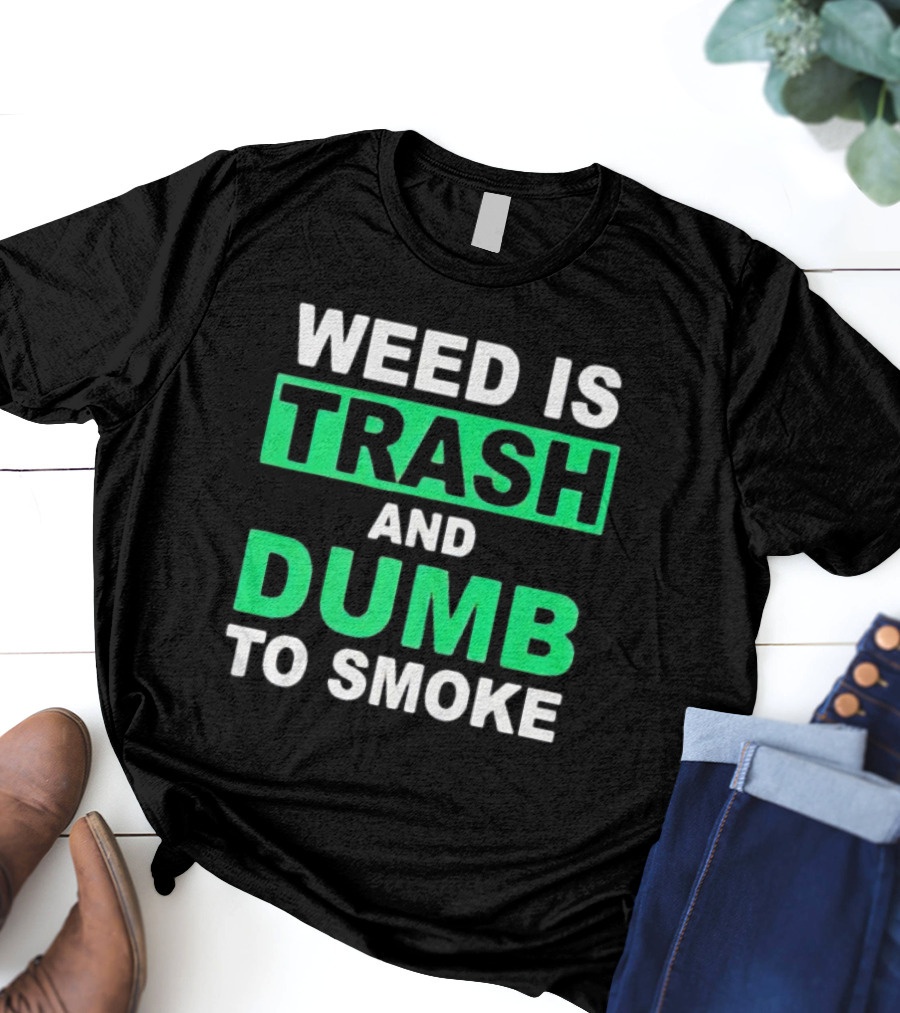 Weed Is Trash And Dumb To Smoke T-Shirt