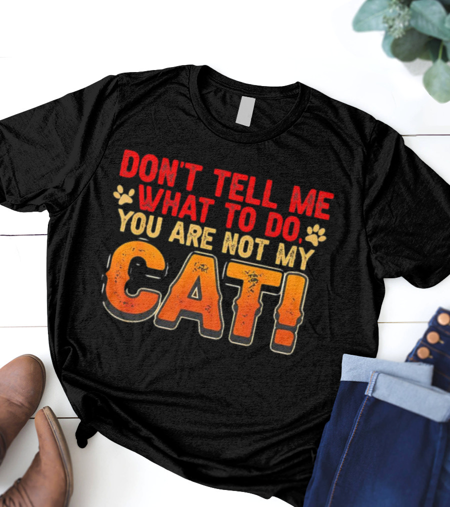 Don't Tell Me What To Do You Are Not My Cat Paw Print Humor T-Shirt