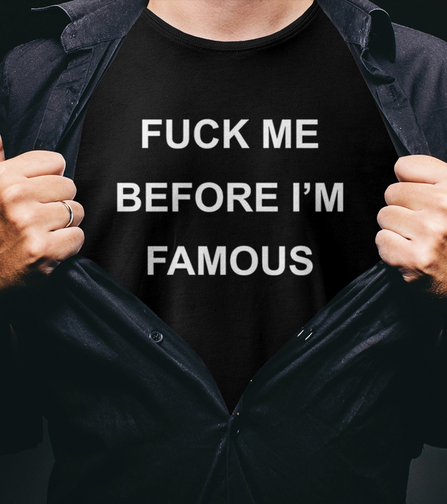 FCK ME BEFORE I'M FAMOUS T-Shirt