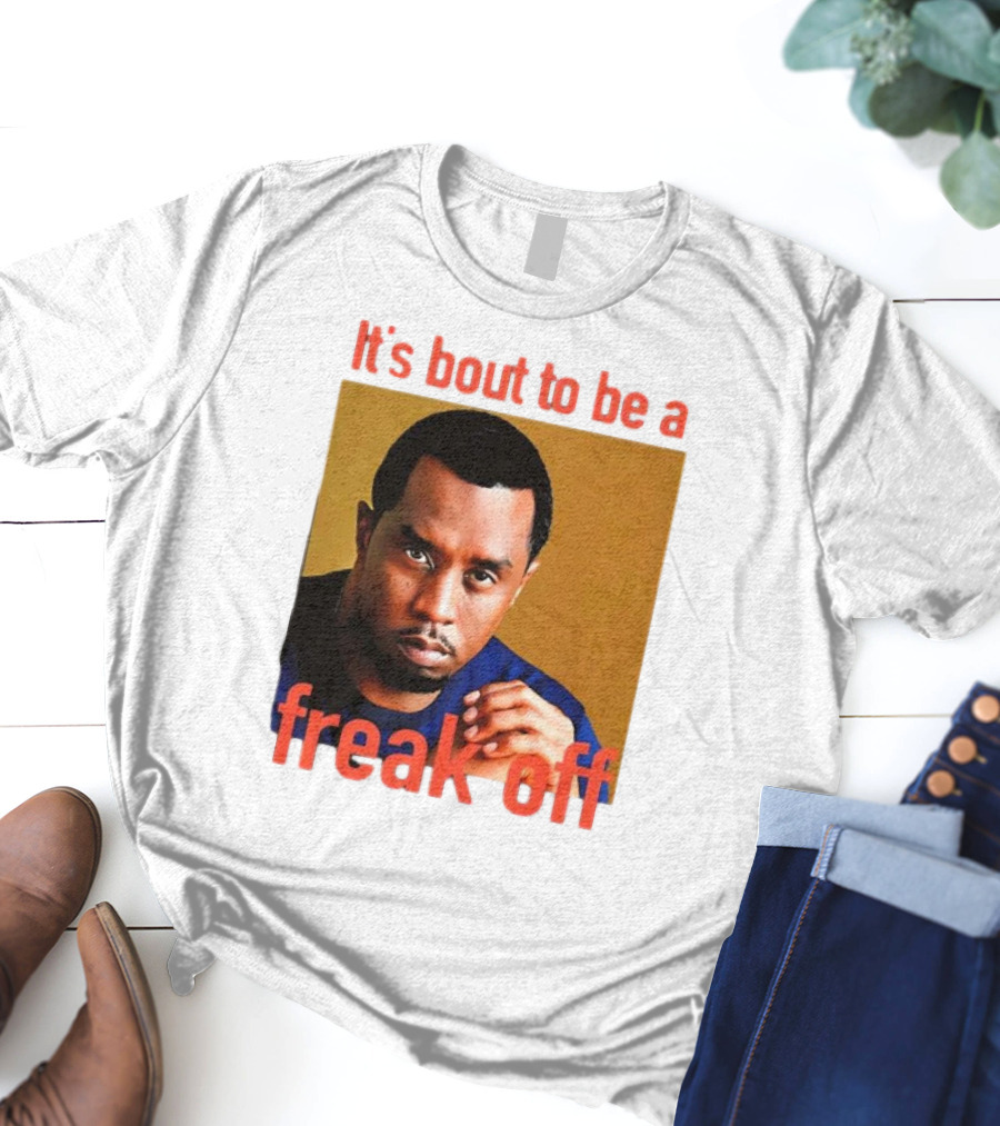 It's Bout To Be A Freak Off Diddy Face T-Shirt