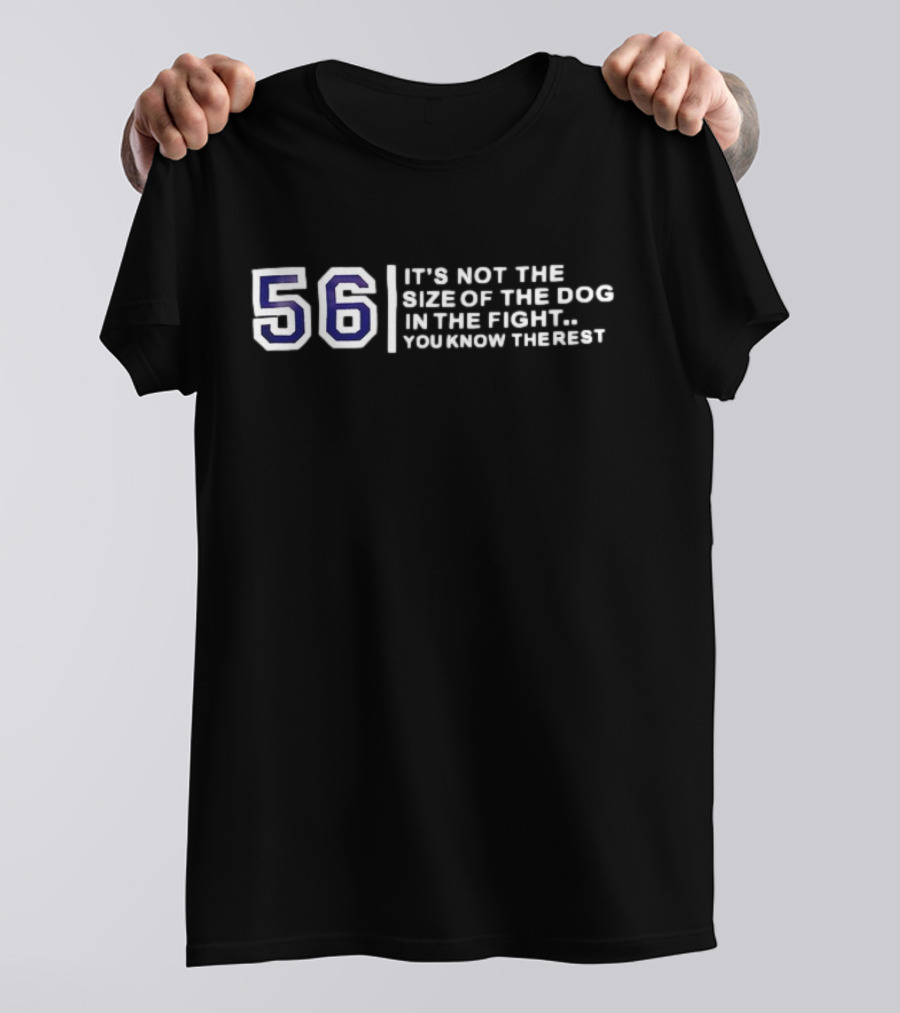 56 It’s Not The Size Of The Dog In The Fight You Know The Rest T-Shirt