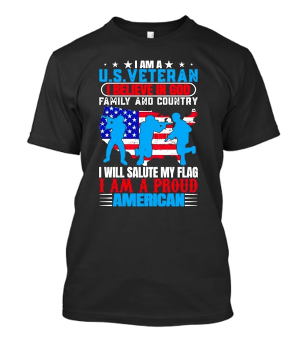 I Am A U.S. Veteran I Believe In God Family And Country I Will Salute My Flag I Am A Proud American T-Shirt