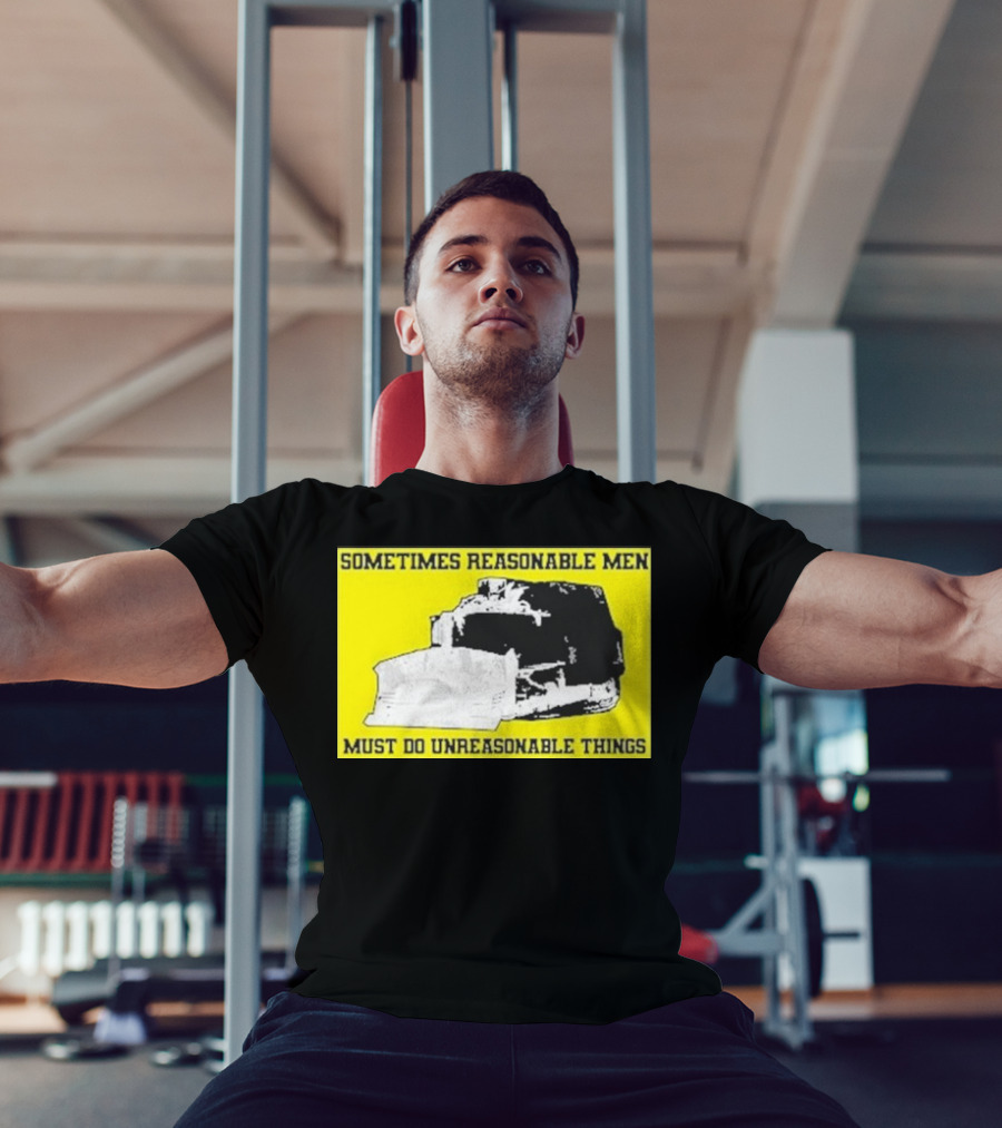 Sometimes Reasonable Men Must Do Unreasonable Things Killdozer T-Shirt