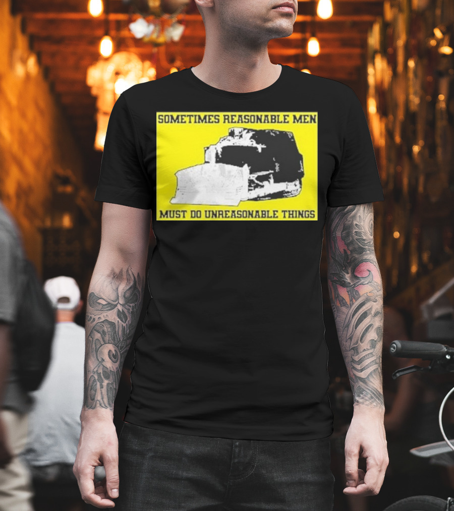 Sometimes Reasonable Men Must Do Unreasonable Things Killdozer T-Shirt