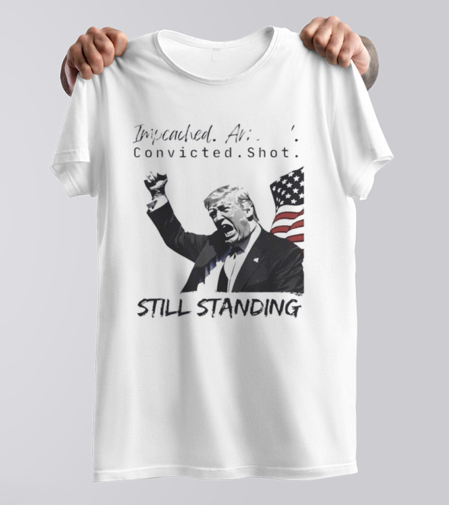 Impeached Arrested Convicted Shot Still Standing T-Shirt