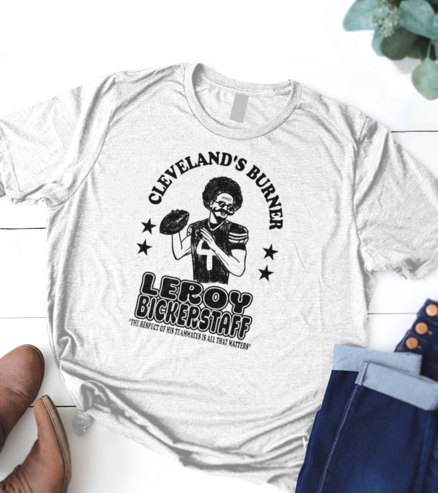 Cleveland's Burner Leroy Bickerstaff The Respect Of His Teammates Is All That Matters T-Shirt