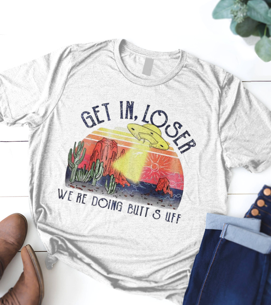 Get In Loser We’re Doing Butt Stuff UFO Desert Vintage T-Shirt