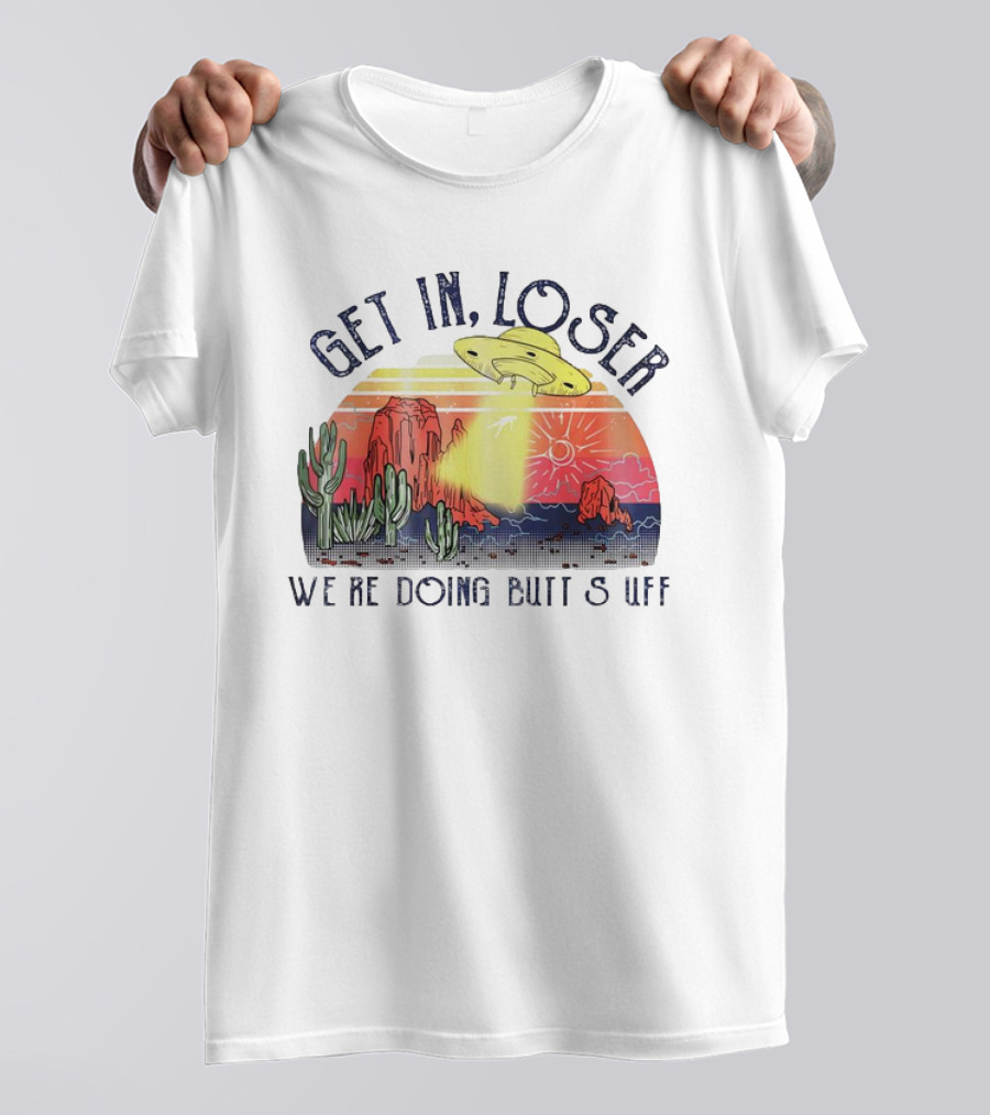 Get In Loser We’re Doing Butt Stuff UFO Desert Vintage T-Shirt
