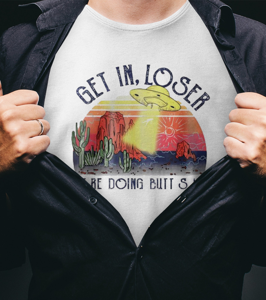 Get In Loser We’re Doing Butt Stuff UFO Desert Vintage T-Shirt