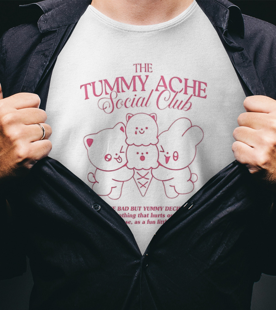 The Tummy Ache Social Club We Make Bad But Yummy Decisions Let's Eat Something That Hurts Our Tummies As A Fun Little Treat T-Shirt