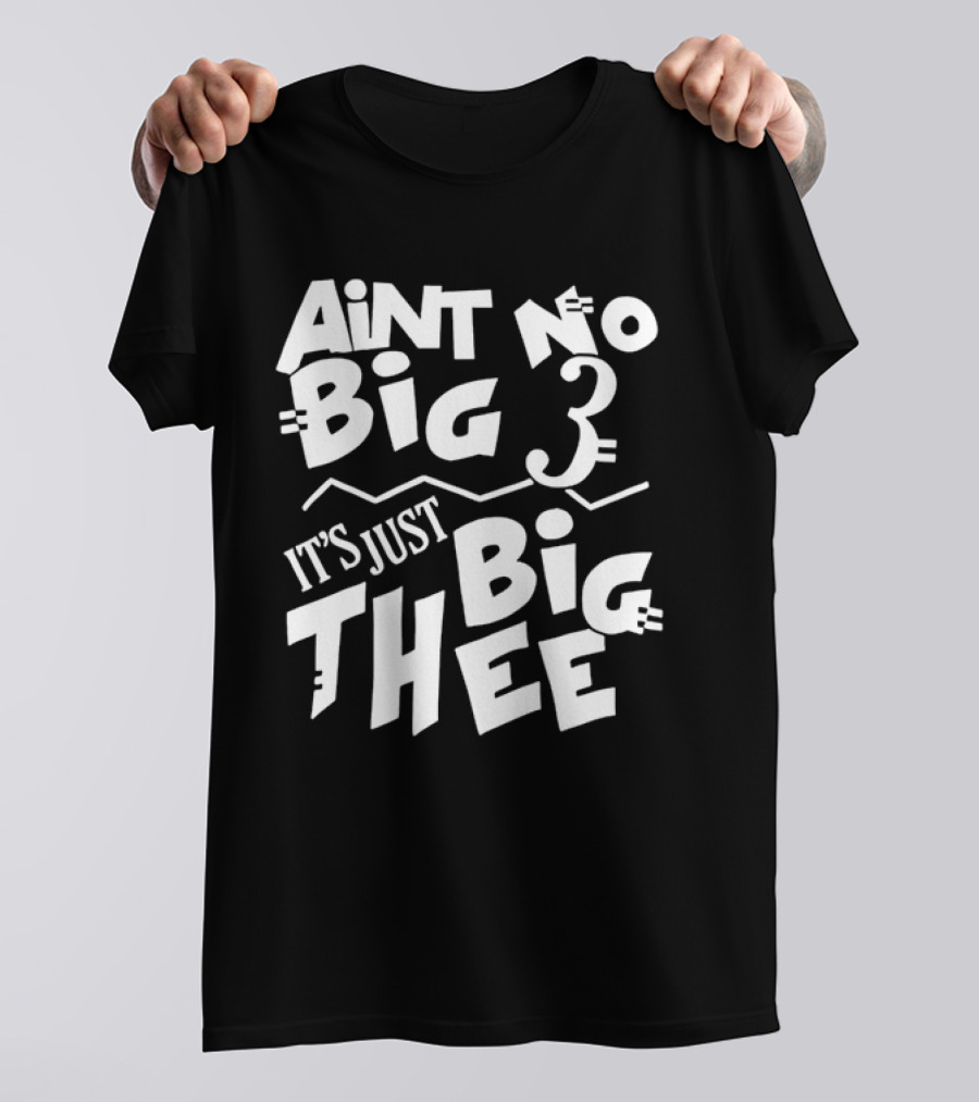 Aint No Big 3 It's Just Big Thee T-Shirt