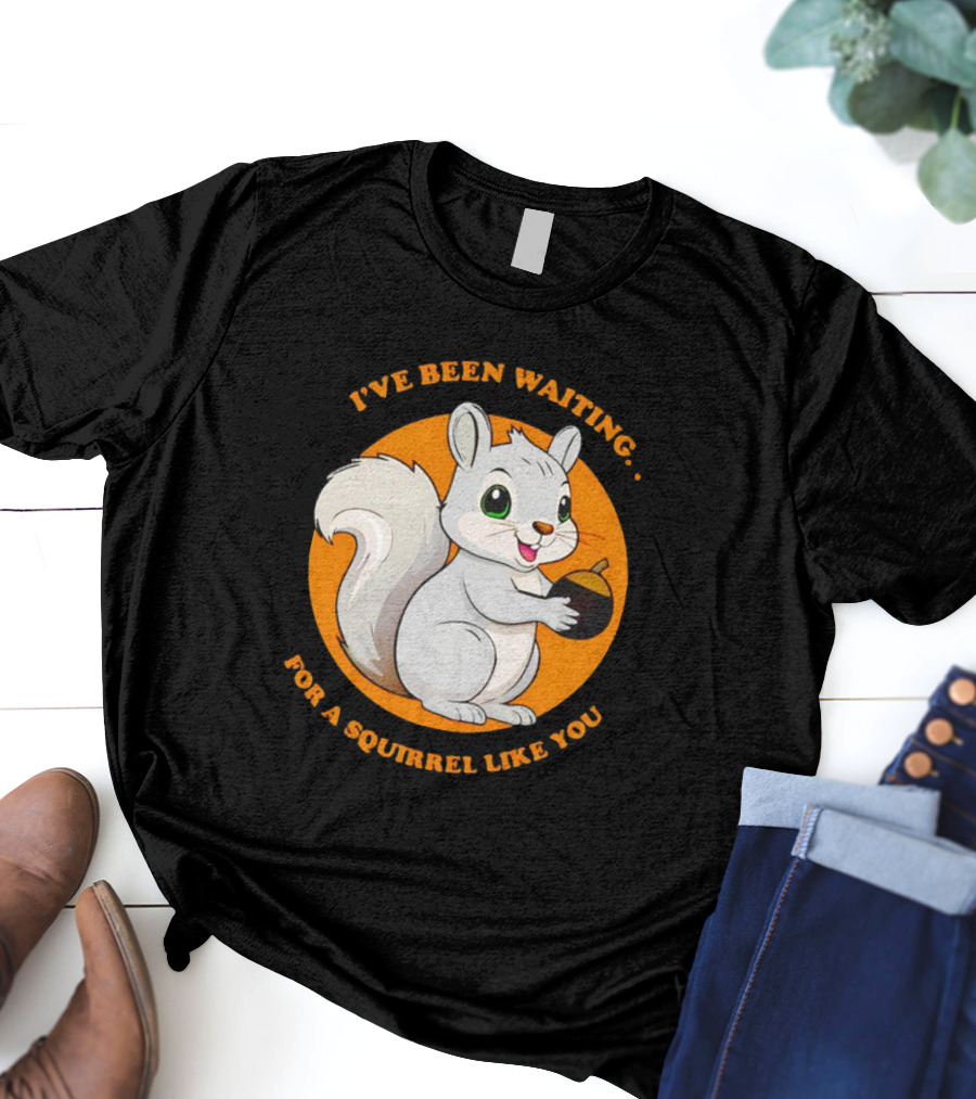 I’ve Been Waiting For A Squirrel Like You Chipmunk T-Shirt