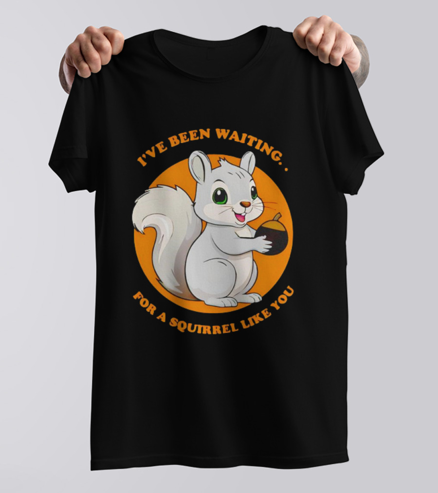 I’ve Been Waiting For A Squirrel Like You Chipmunk T-Shirt