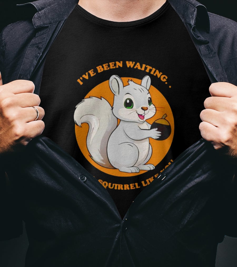 I’ve Been Waiting For A Squirrel Like You Chipmunk T-Shirt