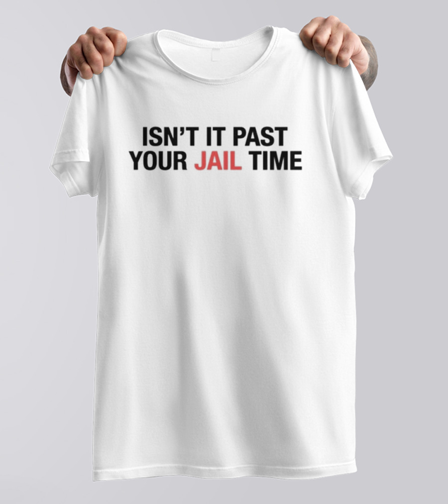 ISN’T IT PAST YOUR JAIL TIME T-Shirt