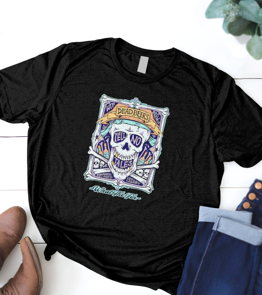 Dead Beers Skull Tell No Tales What The Fin Rum Barrel Aged 13% ABV T-Shirt
