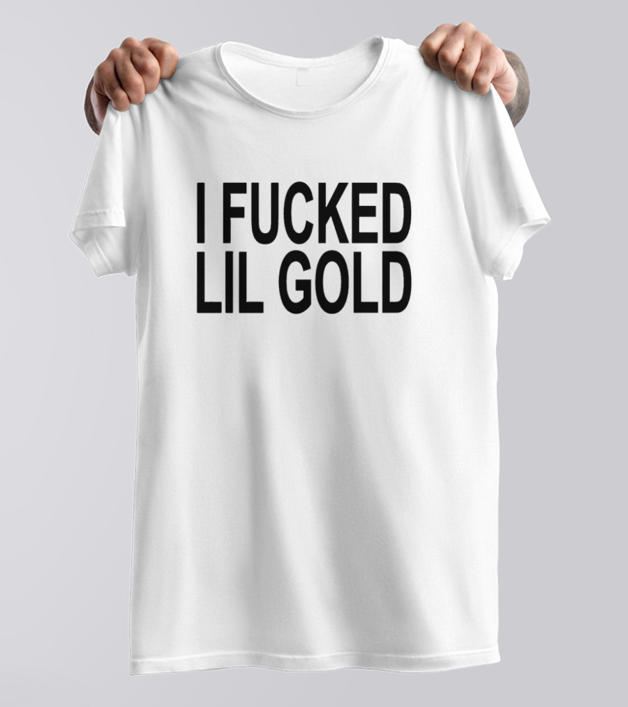 I Fucked Lil Gold T-Shirt