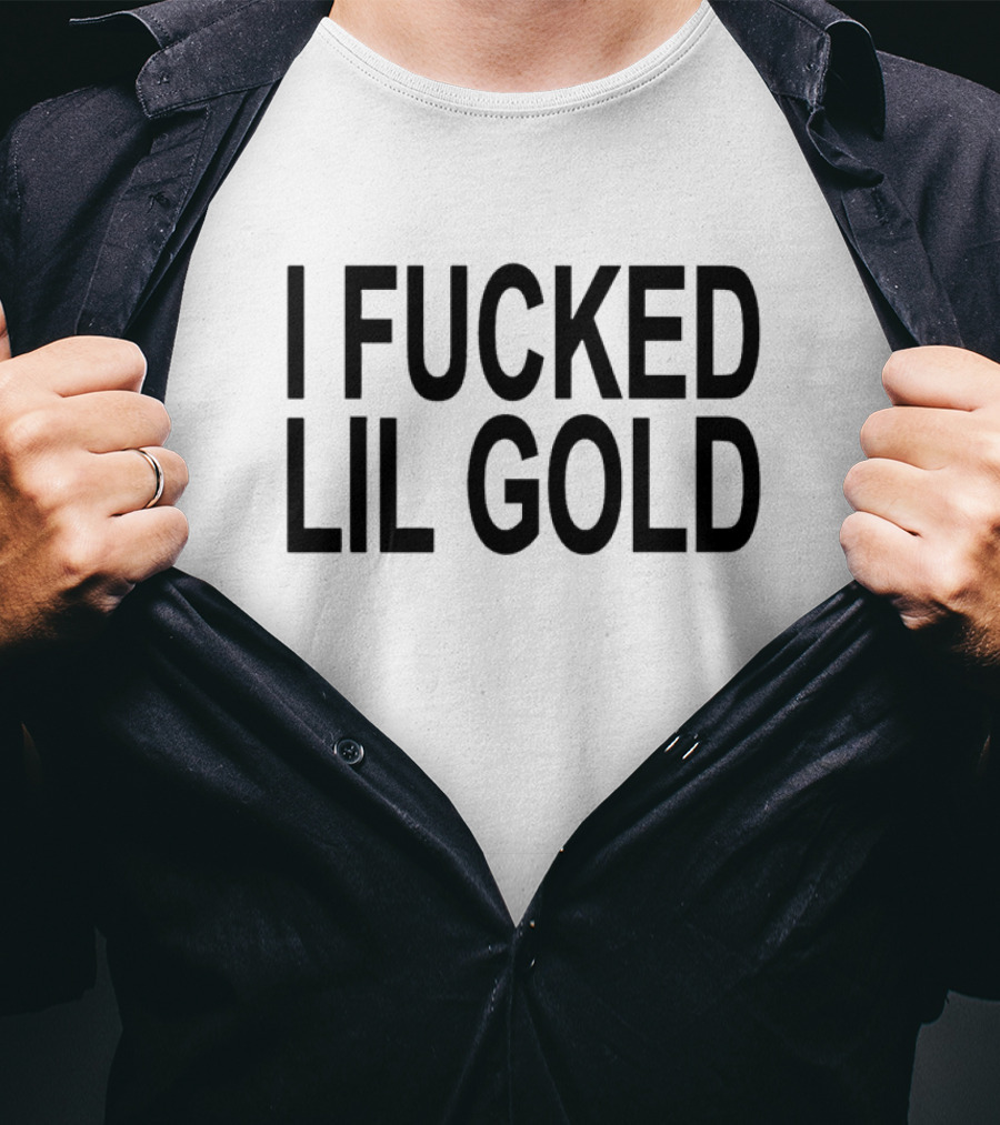 I Fucked Lil Gold T-Shirt