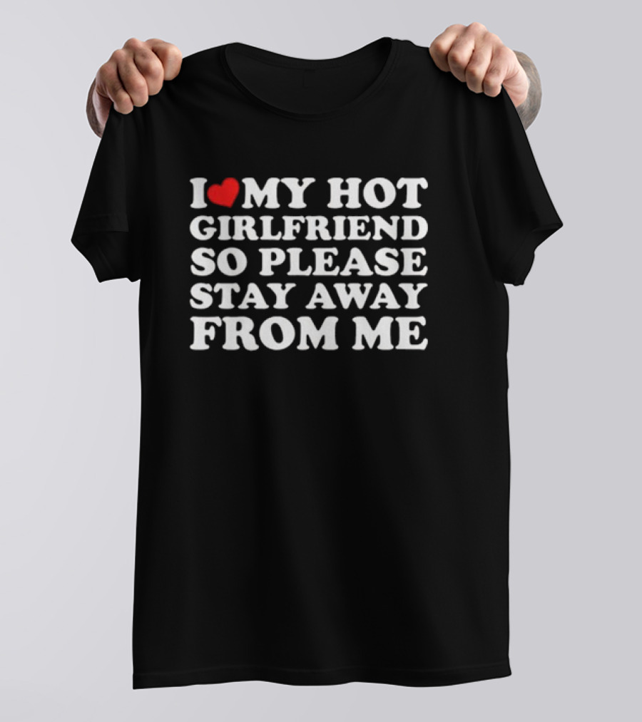 I Love My Hot Girlfriend So Please Stay Away From Me T-Shirt